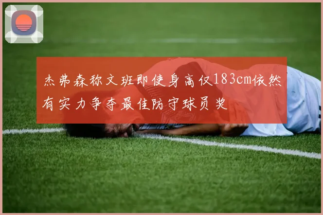 杰弗森称文班即使身高仅183cm依然有实力争夺最佳防守球员奖