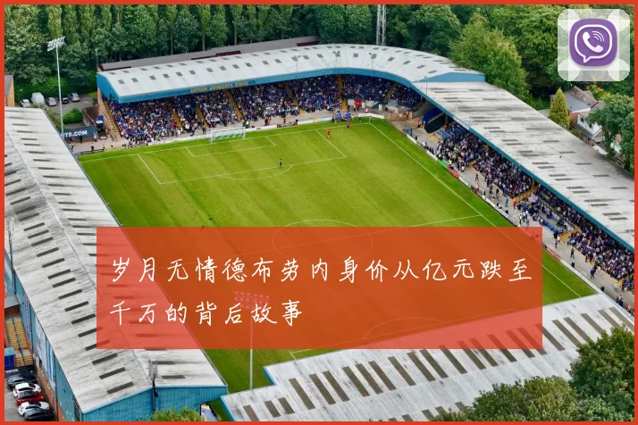 岁月无情德布劳内身价从亿元跌至千万的背后故事