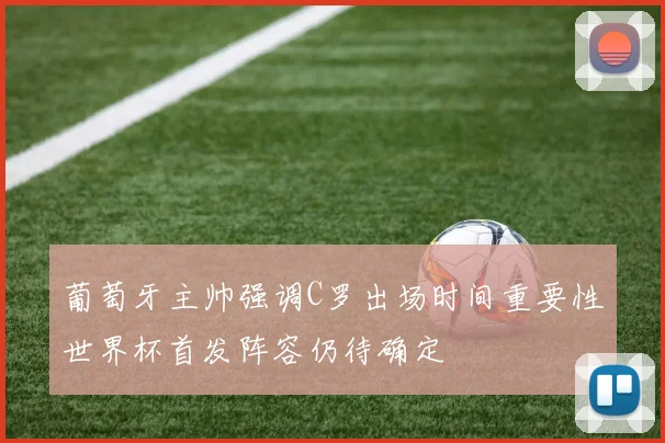 葡萄牙主帅强调C罗出场时间重要性世界杯首发阵容仍待确定
