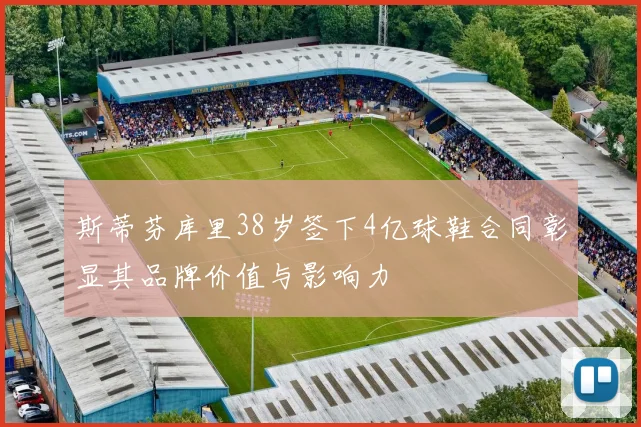 斯蒂芬库里38岁签下4亿球鞋合同彰显其品牌价值与影响力