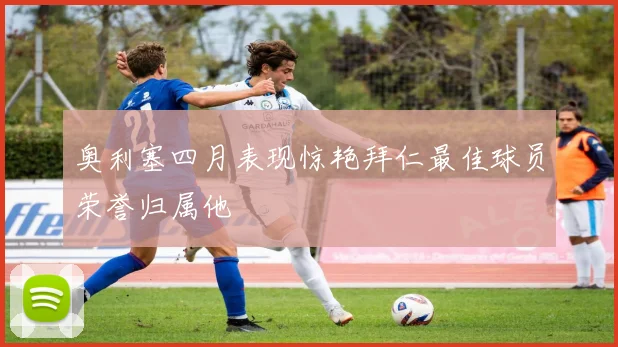 奥利塞四月表现惊艳拜仁最佳球员荣誉归属他