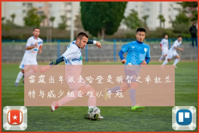 雷霆当年放走哈登是明智之举杜兰特与威少组合难以夺冠