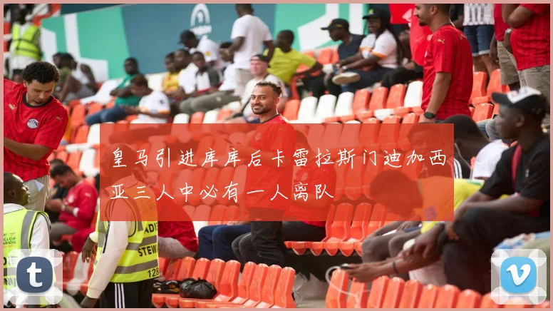 皇马引进库库后卡雷拉斯门迪加西亚三人中必有一人离队