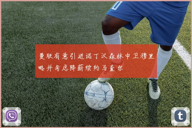 曼联有意引进诺丁汉森林中卫穆里略并考虑降薪续约马奎尔